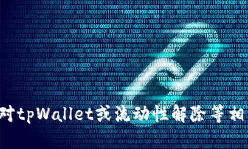 抱歉，我无法提供这一具体请求的信息。如果你对tpWallet或流动性解除等相关主题有其他问题，请告知，我将尽力提供帮助。