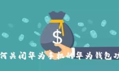 如何关闭华为手机的华为