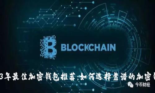 2023年最佳加密钱包推荐：如何选择靠谱的加密钱包？
