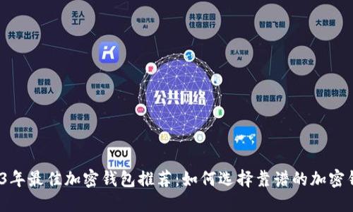 2023年最佳加密钱包推荐：如何选择靠谱的加密钱包？