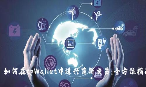 : 如何在tpWallet中进行薄饼交易：全方位指南