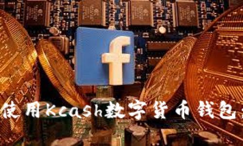 如何下载和使用Kcash数字货币钱包：全方位指南