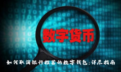 如何取消银行推荐的数字钱包：详尽指南
