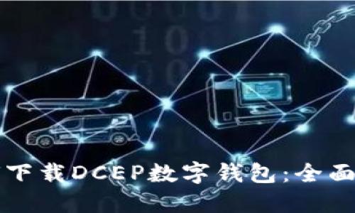 如何下载DCEP数字钱包：全面指南