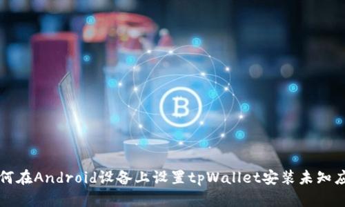 如何在Android设备上设置tpWallet安装未知应用
