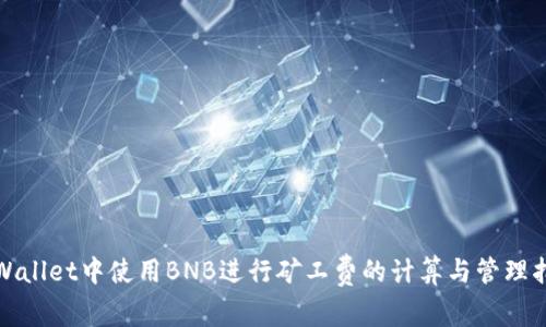 tpWallet中使用BNB进行矿工费的计算与管理指南