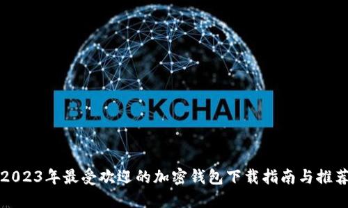 2023年最受欢迎的加密钱包下载指南与推荐