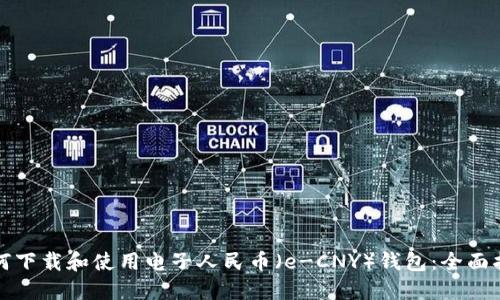 如何下载和使用电子人民币（e-CNY）钱包：全面指南