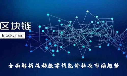 全面解析成都数字钱包价格及市场趋势
