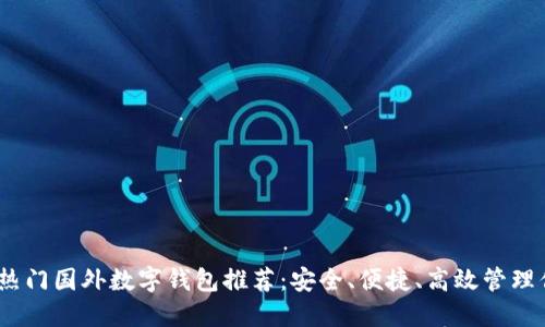 2023年热门国外数字钱包推荐：安全、便捷、高效管理你的财务
