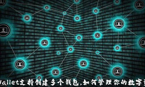 
tpWallet支持创建多个钱包，如何管理你的数字资产