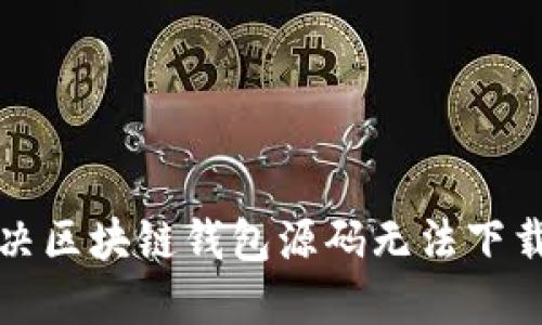 如何解决区块链钱包源码无法下载的问题