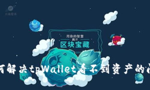如何解决tpWallet看不到资产的问题