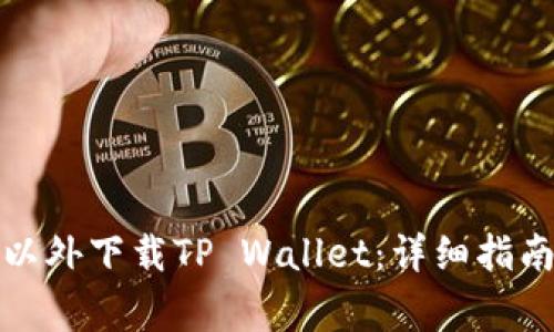 如何在苹果商店以外下载TP Wallet：详细指南与常见问题解答