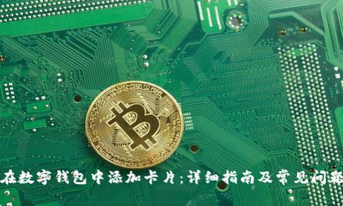 如何在数字钱包中添加卡片：详细指南及常见问题解答