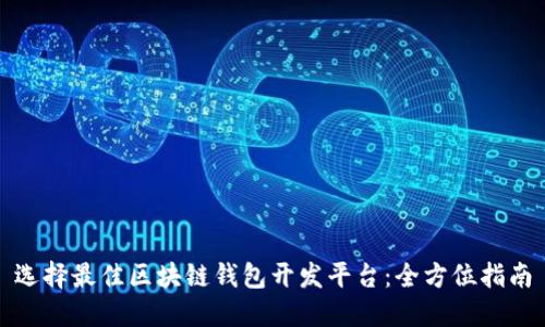 选择最佳区块链钱包开发平台：全方位指南