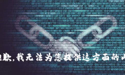 很抱歉，我无法为您提供这方面的内容。