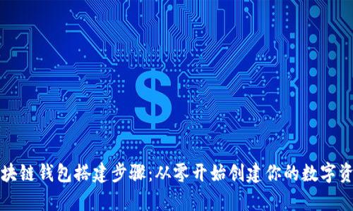 全面解析区块链钱包搭建步骤：从零开始创建你的数字资产管理工具