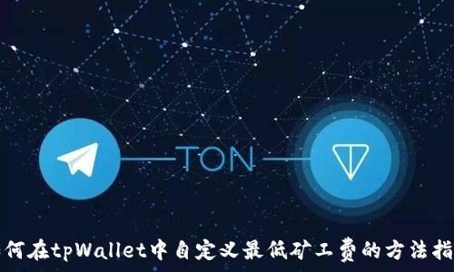   
如何在tpWallet中自定义最低矿工费的方法指南