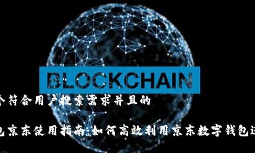思考一个符合用户搜索需求并且的

数字钱包京东使用指南：如何高效利用京东数字钱包进行购物