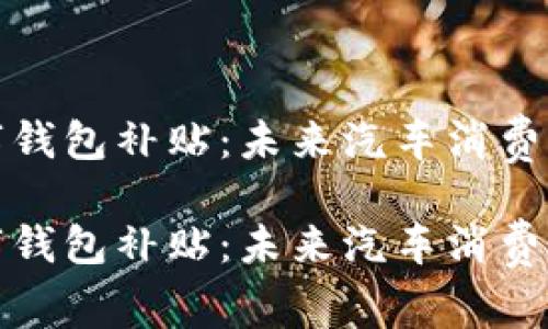 购车数字钱包补贴：未来汽车消费的新趋势

购车数字钱包补贴：未来汽车消费的新趋势