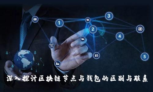 深入探讨区块链节点与钱包的区别与联系