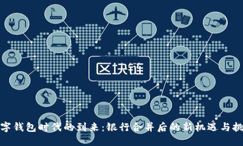 数字钱包时代的到来：银行合并后的新机遇与挑战