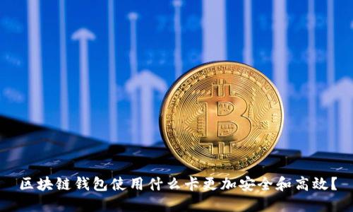 区块链钱包使用什么卡更加安全和高效？