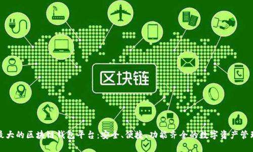 全球最大的区块链钱包平台：安全、便捷、功能齐全的数字资产管理工具