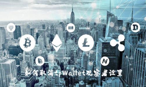 如何取消tpWallet观察者设置