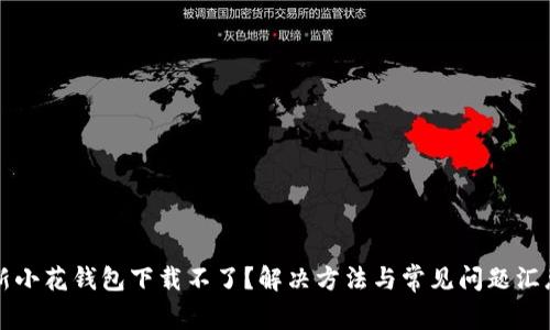 新小花钱包下载不了？解决方法与常见问题汇总
