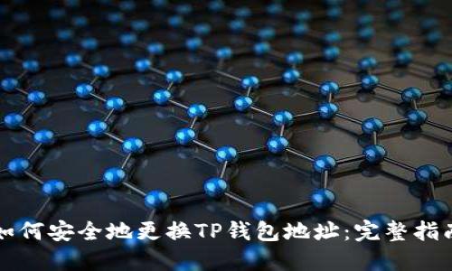 如何安全地更换TP钱包地址:完整指南