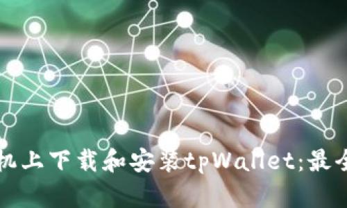 如何在手机上下载和安装tpWallet：最全面的指南