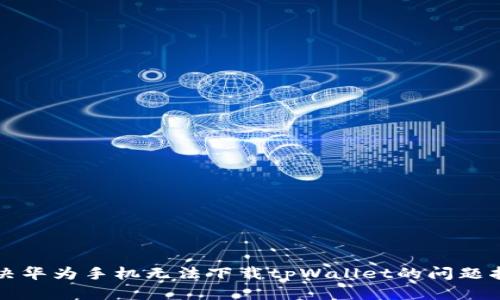 解决华为手机无法下载tpWallet的问题指南