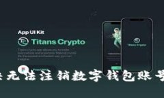 如何解决无法注销数字钱包账号的问题?