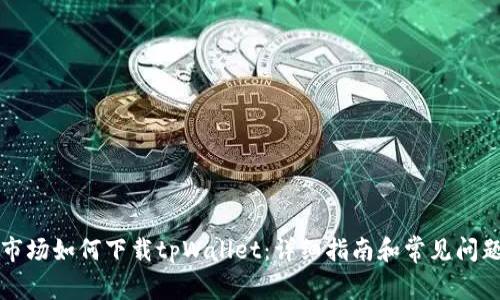 应用市场如何下载tpWallet：详细指南和常见问题解答