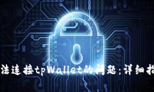 如何解决新手机无法连接tpWallet的问题：详细指南与常见故障排查